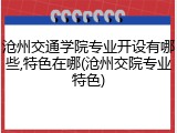 沧州交通学院专业开设有哪些,特色在哪(沧州交院专业特色)