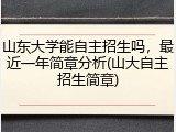 山东大学能自主招生吗，最近一年简章分析(山大自主招生简章)