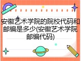 安徽艺术学院的院校代码和邮编是多少(安徽艺术学院邮编代码)