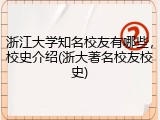 浙江大学知名校友有哪些，校史介绍(浙大著名校友校史)