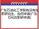 广东石油化工学院有没有在职研究生，如何申请(广东石化在职研申请)