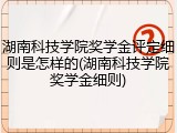 湖南科技学院奖学金评定细则是怎样的(湖南科技学院奖学金细则)