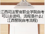 江西司法警官职业学院自考可以去读吗，流程是什么(江西警院自考流程)