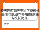 安庆医药高等专科学校校长是谁,校长基本介绍(安庆医专校长简介)