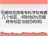 无锡师范高等专科学校有哪几个校区，何时创办(无锡师专校区与创办时间)