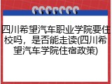 四川希望汽车职业学院要住校吗，是否能走读(四川希望汽车学院住宿政策)