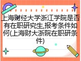 上海财经大学浙江学院是否有在职研究生,报考条件如何(上海财大浙院在职研条件)