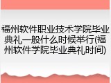 福州软件职业技术学院毕业典礼一般什么时候举行(福州软件学院毕业典礼时间)