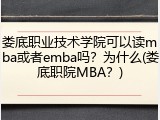 娄底职业技术学院可以读mba或者emba吗？为什么(娄底职院MBA？)