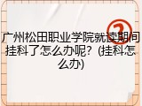 广州松田职业学院就读期间挂科了怎么办呢？(挂科怎么办)