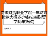 安徽财贸职业学院一年财政拨款大概多少钱(安徽财贸学院年拨款)