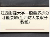 江西财经大学一般要多少分才能录取(江西财大录取分数线)