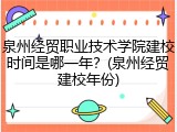 泉州经贸职业技术学院建校时间是哪一年？(泉州经贸建校年份)