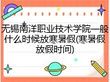 无锡南洋职业技术学院一般什么时候放寒暑假(寒暑假放假时间)