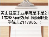 黄山健康职业学院是不是211或985高校(黄山健康职业学院非211/985。)