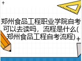 郑州食品工程职业学院自考可以去读吗，流程是什么(郑州食品工程自考流程)