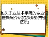 包头职业技术学院的专业设置概况介绍(包头职院专业概览)