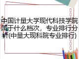 中国计量大学现代科技学院属于什么档次，专业排行分析(中量大现科院专业排行)