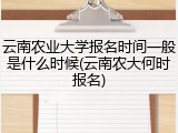 云南农业大学报名时间一般是什么时候(云南农大何时报名)