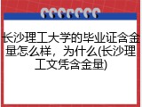 长沙理工大学的毕业证含金量怎么样，为什么(长沙理工文凭含金量)