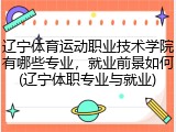 辽宁体育运动职业技术学院有哪些专业，就业前景如何(辽宁体职专业与就业)