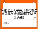 福建理工大学共开设有哪些类型奖学金(福建理工奖学金类别)