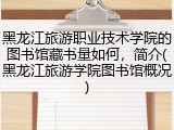 黑龙江旅游职业技术学院的图书馆藏书量如何，简介(黑龙江旅游学院图书馆概况)