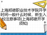 上海邦德职业技术学院开学时间一般什么时候，新生入校注意事项(上海邦德开学须知)