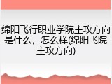 绵阳飞行职业学院主攻方向是什么，怎么样(绵阳飞院主攻方向)