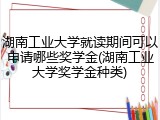 湖南工业大学就读期间可以申请哪些奖学金(湖南工业大学奖学金种类)