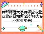 首都师范大学有哪些专业，就业前景如何(首都师大专业就业前景)