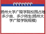 扬州大学广陵学院校园占地多少亩，多少师生(扬州大学广陵学院规模)