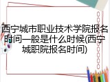 西宁城市职业技术学院报名时间一般是什么时候(西宁城职院报名时间)