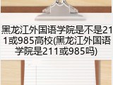 黑龙江外国语学院是不是211或985高校(黑龙江外国语学院是211或985吗)