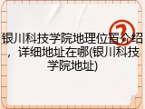 银川科技学院地理位置介绍，详细地址在哪(银川科技学院地址)