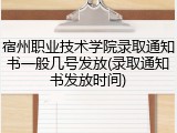 宿州职业技术学院录取通知书一般几号发放(录取通知书发放时间)