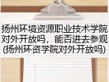 扬州环境资源职业技术学院对外开放吗，能否进去参观(扬州环资学院对外开放吗)