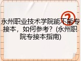 永州职业技术学院能不能专接本，如何参考？(永州职院专接本指南)