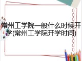 常州工学院一般什么时候开学(常州工学院开学时间)