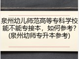 泉州幼儿师范高等专科学校能不能专接本，如何参考？(泉州幼师专升本参考)