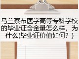 乌兰察布医学高等专科学校的毕业证含金量怎么样，为什么(毕业证价值如何？)