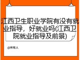 江西卫生职业学院有没有就业指导，好就业吗(江西卫院就业指导及前景)