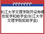 长江大学文理学院开设有哪些奖学和助学金(长江大学文理学院奖助学金)