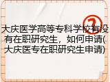 大庆医学高等专科学校有没有在职研究生，如何申请(大庆医专在职研究生申请)