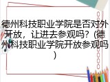 德州科技职业学院是否对外开放，让进去参观吗？(德州科技职业学院开放参观吗)