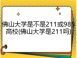 佛山大学是不是211或985高校(佛山大学是211吗)