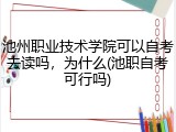 池州职业技术学院可以自考去读吗，为什么(池职自考可行吗)
