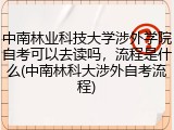 中南林业科技大学涉外学院自考可以去读吗，流程是什么(中南林科大涉外自考流程)