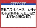 河北工程技术学院一般什么时候放寒暑假(河北工程技术学院寒暑假时间)