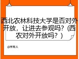 西北农林科技大学是否对外开放，让进去参观吗？(西农对外开放吗？)